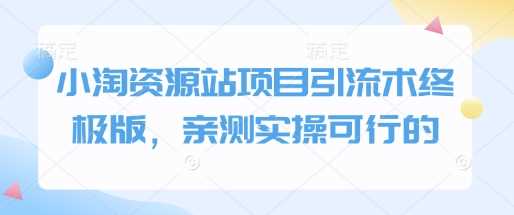 小淘资源站项目引流术终极版，亲测实操可行的-温馨分享网
