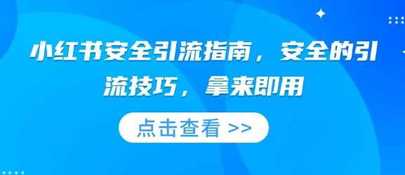 小红书安全引流指南，安全的引流技巧，拿来即用-温馨分享网