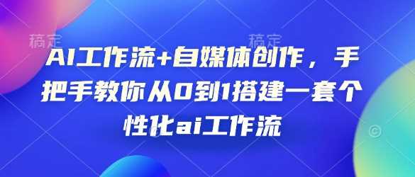 AI工作流+自媒体创作，手把手教你从0到1搭建一套个性化ai工作流-温馨分享网