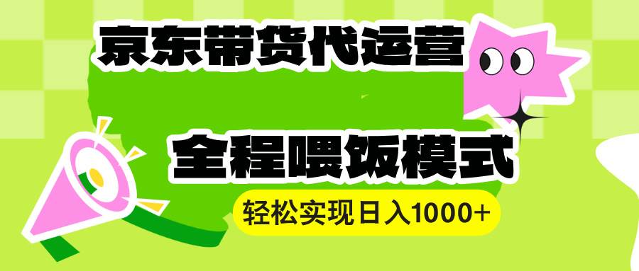 【京东带货代运营】操作简单、收益稳定、有手就行！轻松实现日入1000+-温馨分享网