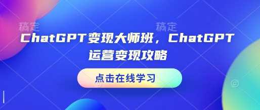 ChatGPT变现大师班，ChatGPT运营变现攻略-温馨分享网