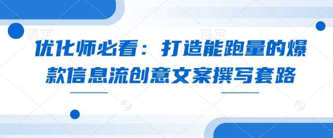 优化师必看：打造能跑量的爆款信息流创意文案撰写套路-温馨分享网