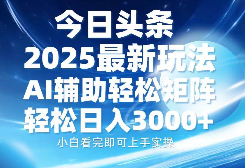 今日头条2025最新玩法，思路简单，复制粘贴，AI辅助，轻松矩阵日入3000+-温馨分享网