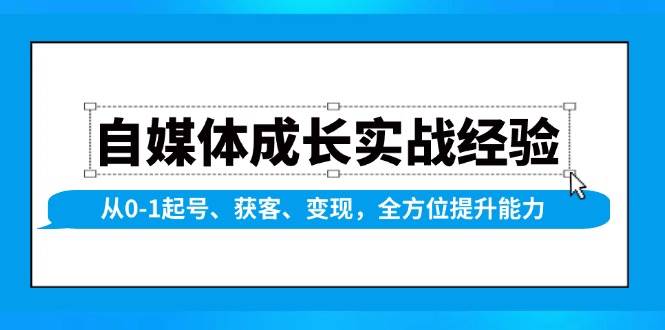 自媒体成长实战经验，从0-1起号、获客、变现，全方位提升能力-温馨分享网