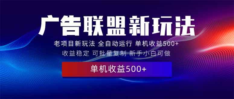 2025全新广告联盟玩法 单机500+课程实操分享 小白可无脑操作-温馨分享网