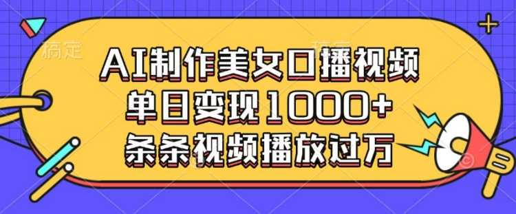 AI制作美女口播视频，单日变现多张，条条视频播放过万-温馨分享网