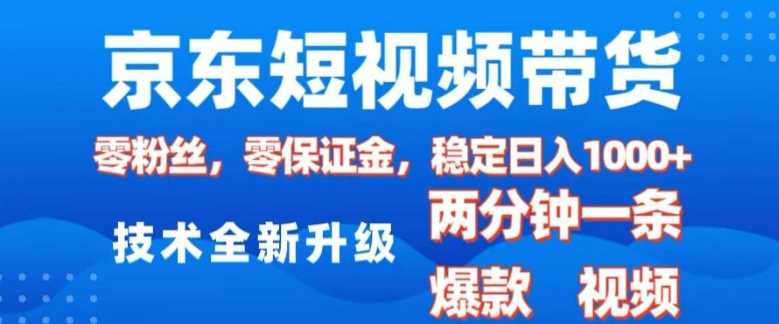 京东短视频带货，2025火爆项目，0粉丝，0保证金，操作简单，2分钟一条原创视频，日入1k【揭秘】-温馨分享网