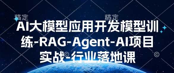 AI大模型应用开发​模型训练-RAG-Agent-AI项目实战-行业落地课-温馨分享网