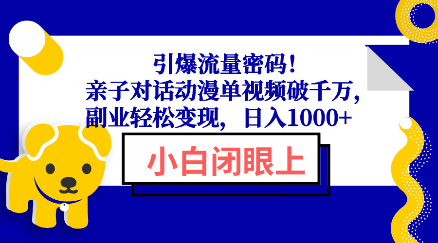 引爆流量密码！亲子对话动漫单视频破千万，副业轻松变现，日入1000+-温馨分享网