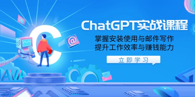 ChatGPT实战课程，掌握安装使用与邮件写作，提升工作效率与赚钱能力-温馨分享网