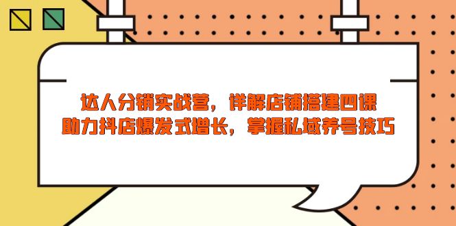 达人分销实战营，店铺搭建四课，助力抖店爆发式增长，掌握私域养号技巧-温馨分享网