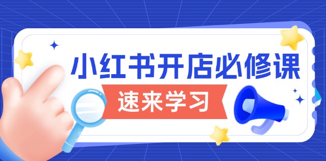 小红书开店必修课，详解开店流程与玩法规则，开启电商变现之旅-温馨分享网