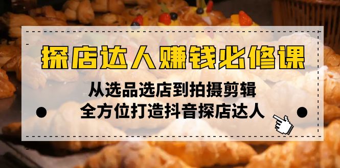 探店达人赚钱必修课，从选品选店到拍摄剪辑，全方位打造抖音探店达人-温馨分享网
