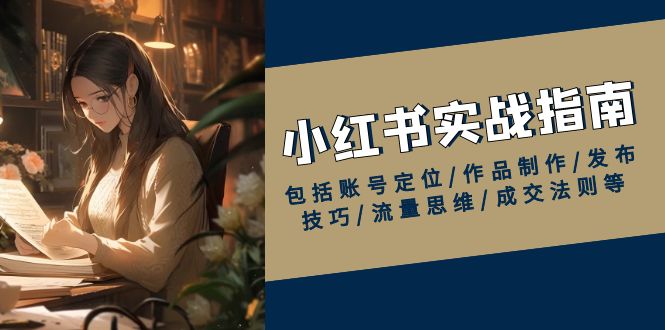 小红书实战指南，包括账号定位/作品制作/发布技巧/流量思维/成交法则等-温馨分享网