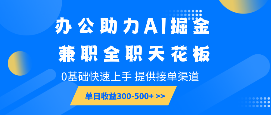 办公助力AI掘金，兼职全职天花板，0基础快速上手，单日收益300-500+-温馨分享网