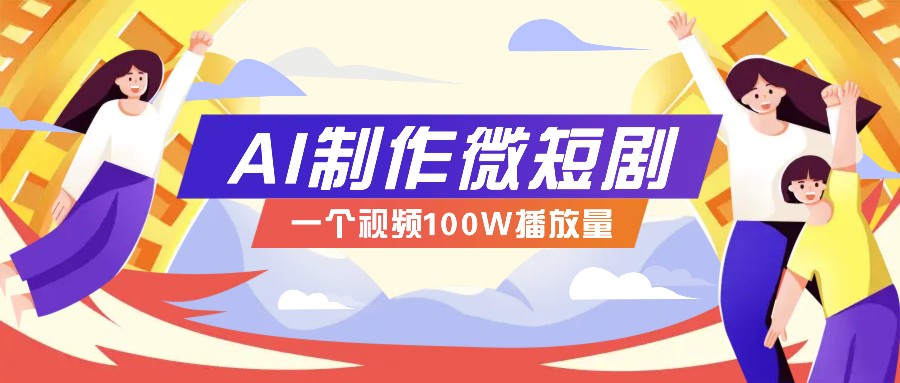 AI制作微短剧实操教程，今年最大风口一个视频100W播放量，附详细实操+变现计划-温馨分享网