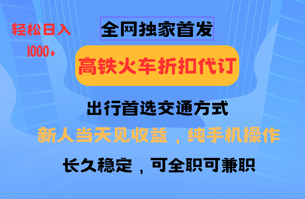 全网独家首发 全国高铁火车折扣代订 新手当日变现 纯手机操作 日入1000+-温馨分享网