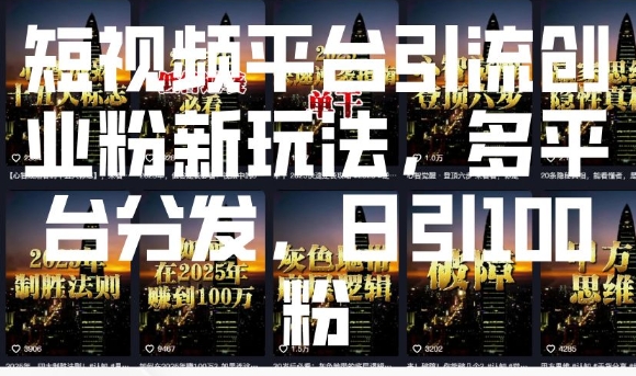 短视频平台引流创业粉新玩法，多平台分发，日引100粉-温馨分享网