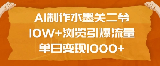 AI制作水墨关二爷，10W+浏览引爆流量，单日变现1k-温馨分享网