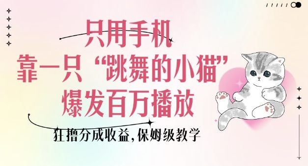 只用手机靠一只“跳舞的小猫”爆发百万播放，狂撸分成收益，保姆级教学-温馨分享网