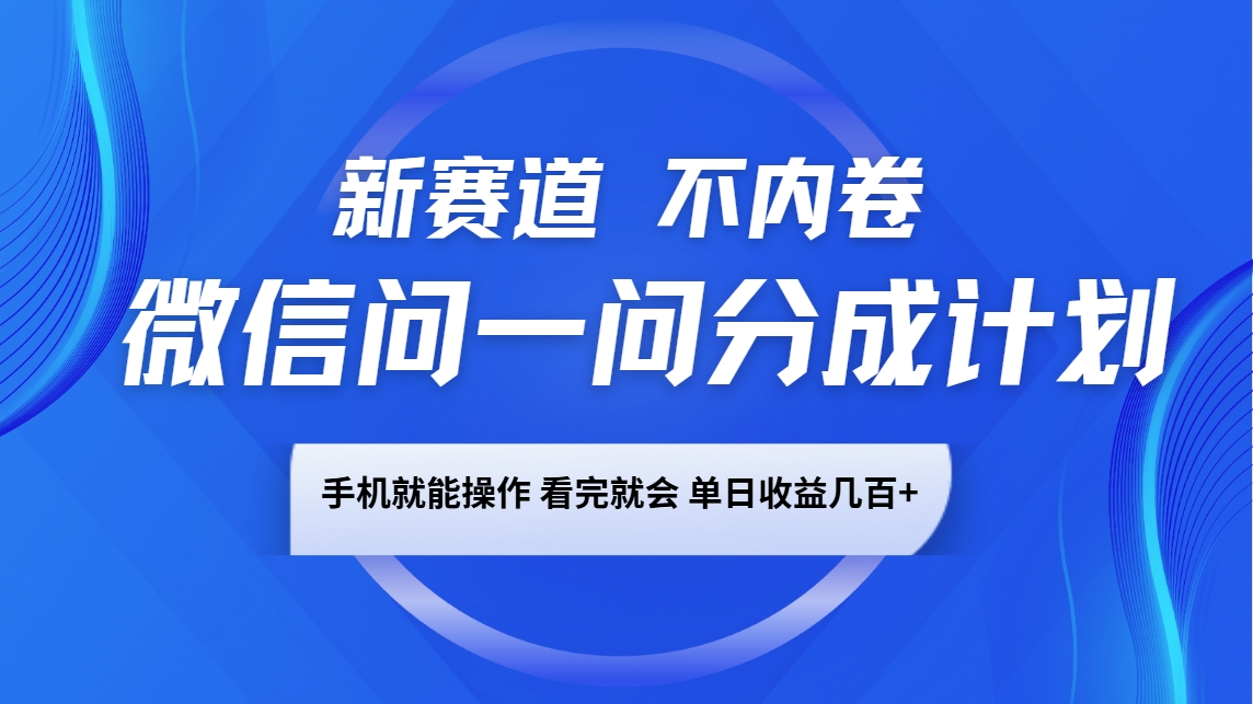 微信问一问分成计划，新赛道不内卷，长期稳定 手机就能操作，单日收益几百+-温馨分享网