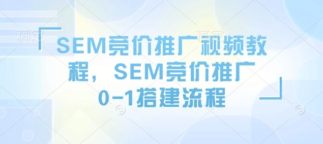 SEM竞价推广视频教程，SEM竞价推广0-1搭建流程-温馨分享网