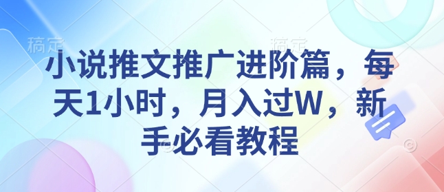 小说推文推广进阶篇，每天1小时，月入过W，新手必看教程-温馨分享网