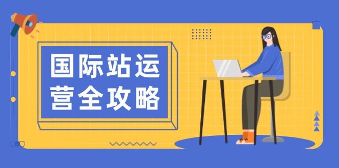 国际站运营全攻略：涵盖日常运营到数据分析，助力打造高效运营思路-温馨分享网