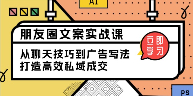 朋友圈文案实战课：从聊天技巧到广告写法，打造高效私域成交-温馨分享网