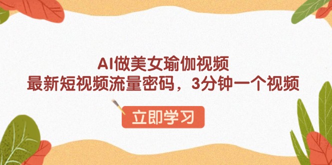 AI做美女瑜伽视频，最新短视频流量密码，3分钟一个视频-温馨分享网