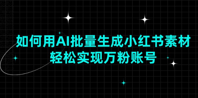 如何用AI批量生成小红书素材，轻松实现万粉账号-温馨分享网