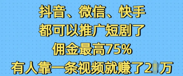 抖音微信快手都可以推广短剧了，佣金最高75%，有人靠一条视频就挣了2W-温馨分享网