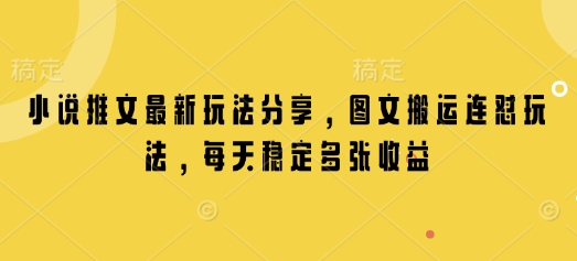 小说推文最新玩法分享，图文搬运连怼玩法，每天稳定多张收益-温馨分享网