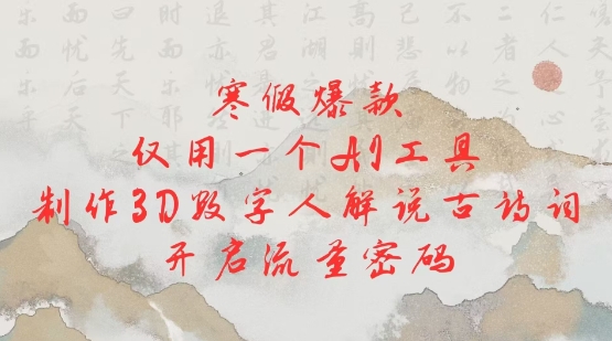 寒假爆款，仅用一个AI工具，制作3D数字人解说古诗词，开启流量密码-温馨分享网