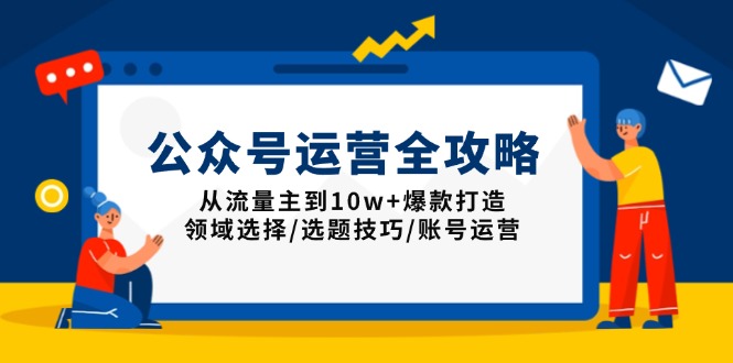 公众号运营全攻略：从流量主到10w+爆款打造，领域选择/选题技巧/账号运营-温馨分享网