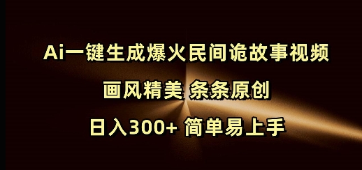 Ai一键生成爆火民间诡故事视频 画风精美 条条原创 日入300+ 简单易上手-温馨分享网