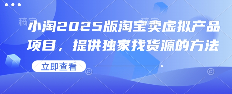 小淘2025版淘宝卖虚拟产品项目，提供独家找货源的方法-温馨分享网
