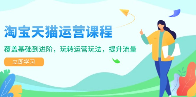 淘宝天猫运营课程，覆盖基础到进阶，玩转运营玩法，提升流量-温馨分享网