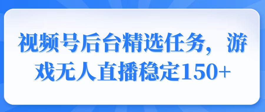 视频号精选变现任务，游戏无人直播稳定150+-温馨分享网