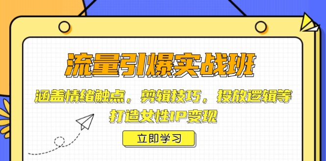 流量引爆实战班，涵盖情绪触点，剪辑技巧，投放逻辑等，打造女性IP变现-温馨分享网