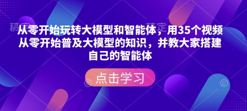 从零开始玩转大模型和智能体，​用35个视频从零开始普及大模型的知识，并教大家搭建自己的智能体-温馨分享网