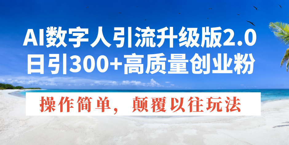 AI数字人引流升级版2.0，日引300+高质量创业粉，操作简单，颠覆以往玩法-温馨分享网
