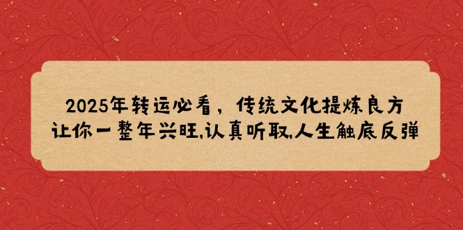 2025年转运必看，传统文化提炼良方,让你一整年兴旺,认真听取,人生触底反弹-温馨分享网