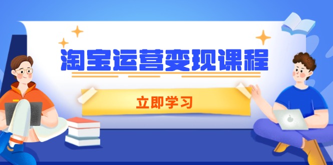 淘宝运营变现课程，涵盖店铺运营、推广、数据分析，助力商家提升-温馨分享网