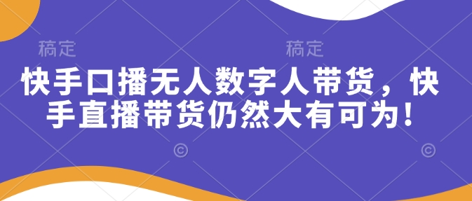 快手口播无人数字人带货，快手直播带货仍然大有可为!-温馨分享网
