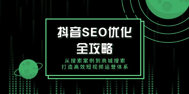 抖音 SEO优化全攻略，从搜索案例到商城搜索，打造高效短视频运营体系-温馨分享网