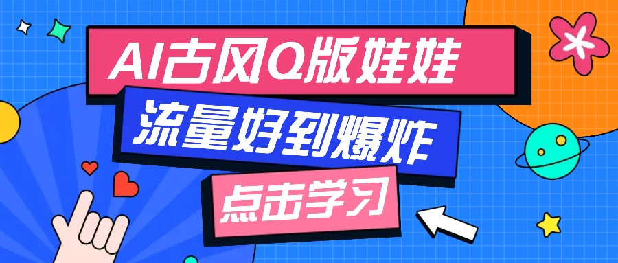 利用AI制做Q版古风娃娃视频，只需三步新手也能做出流量好到爆(附教程+提示…-温馨分享网
