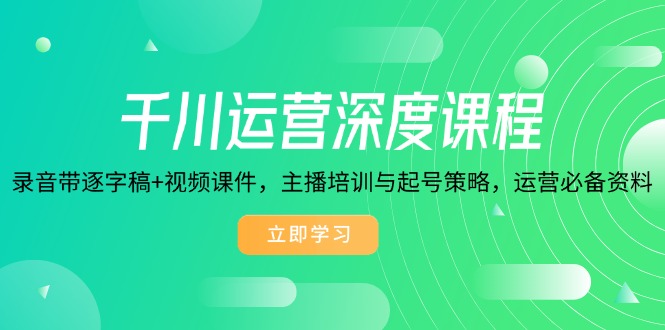 千川运营深度课程，录音带逐字稿+视频课件，主播培训与起号策略，运营…-温馨分享网