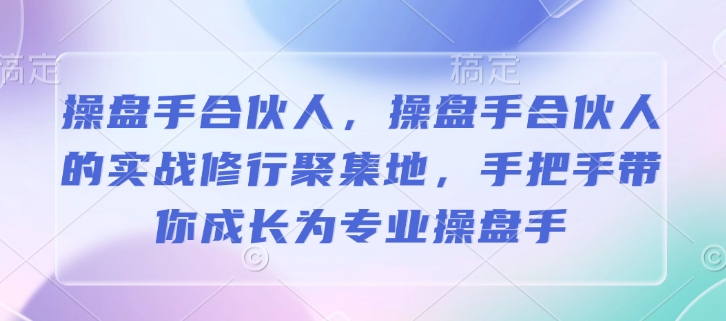 操盘手合伙人，操盘手合伙人的实战修行聚集地，手把手带你成长为专业操盘手-温馨分享网