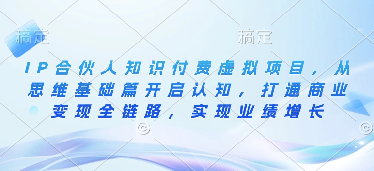 IP合伙人知识付费虚拟项目，从思维基础篇开启认知，打通商业变现全链路，实现业绩增长-温馨分享网